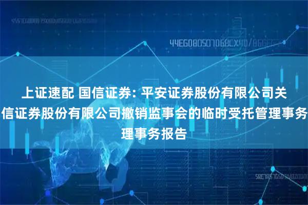 上证速配 国信证券: 平安证券股份有限公司关于国信证券股份有限公司撤销监事会的临时受托管理事务报告