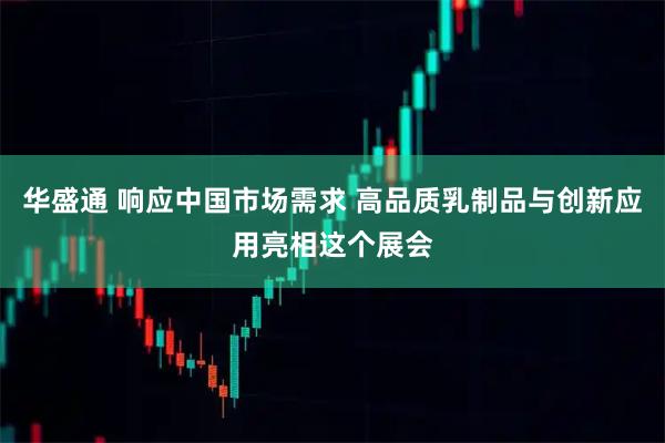 华盛通 响应中国市场需求 高品质乳制品与创新应用亮相这个展会