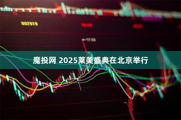 魔投网 2025莱美盛典在北京举行