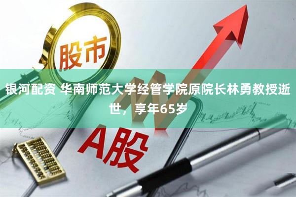 银河配资 华南师范大学经管学院原院长林勇教授逝世，享年65岁
