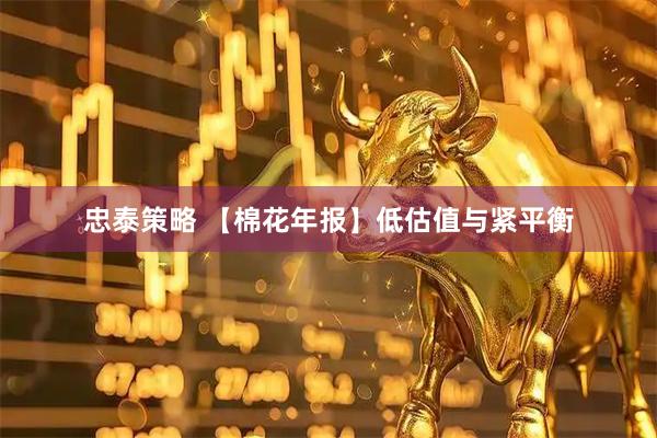 忠泰策略 【棉花年报】低估值与紧平衡