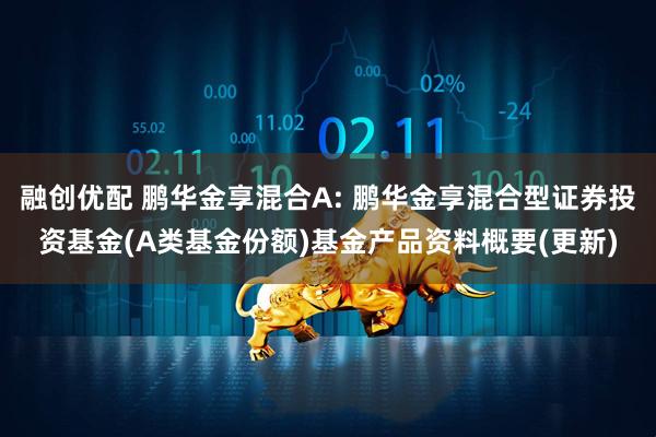 融创优配 鹏华金享混合A: 鹏华金享混合型证券投资基金(A类基金份额)基金产品资料概要(更新)