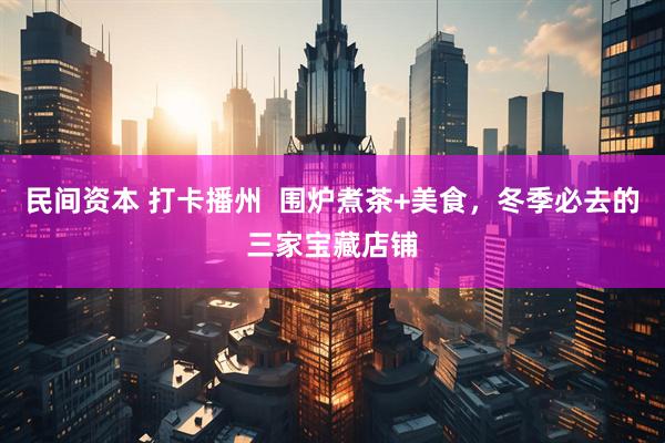 民间资本 打卡播州  围炉煮茶+美食，冬季必去的三家宝藏店铺