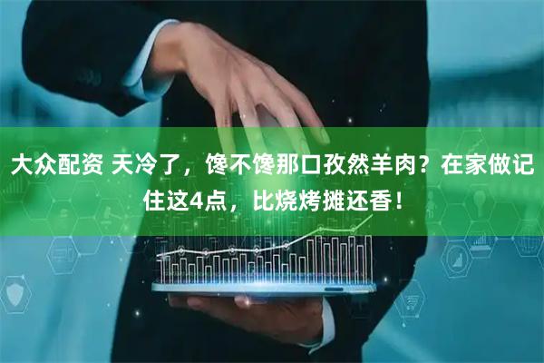 大众配资 天冷了，馋不馋那口孜然羊肉？在家做记住这4点，比烧烤摊还香！