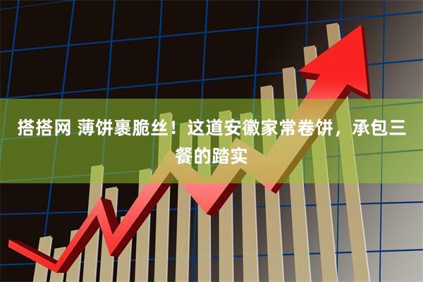 搭搭网 薄饼裹脆丝！这道安徽家常卷饼，承包三餐的踏实