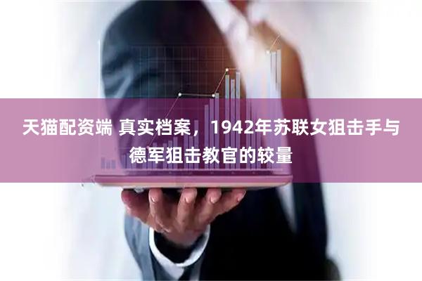 天猫配资端 真实档案，1942年苏联女狙击手与德军狙击教官的较量