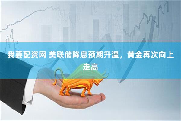 我要配资网 美联储降息预期升温，黄金再次向上走高