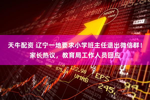 天牛配资 辽宁一地要求小学班主任退出微信群！家长热议，教育局工作人员回应