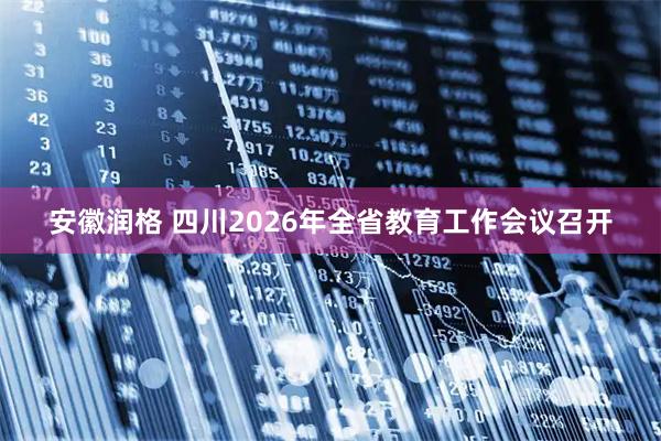 安徽润格 四川2026年全省教育工作会议召开