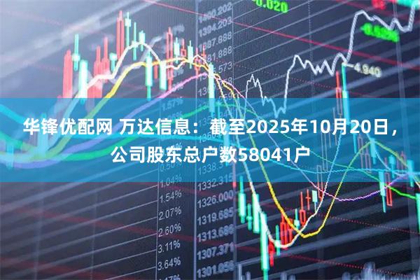 华锋优配网 万达信息：截至2025年10月20日，公司股东总户数58041户