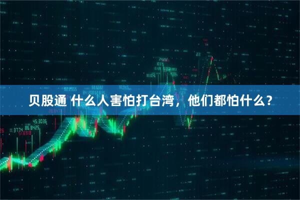 贝股通 什么人害怕打台湾，他们都怕什么？