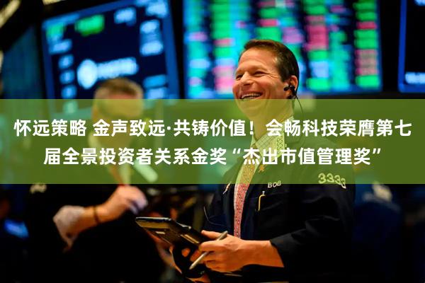 怀远策略 金声致远·共铸价值！会畅科技荣膺第七届全景投资者关系金奖“杰出市值管理奖”